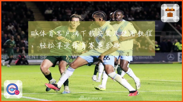 mk体育客户端下载安装及使用教程，轻松享受体育赛事乐趣