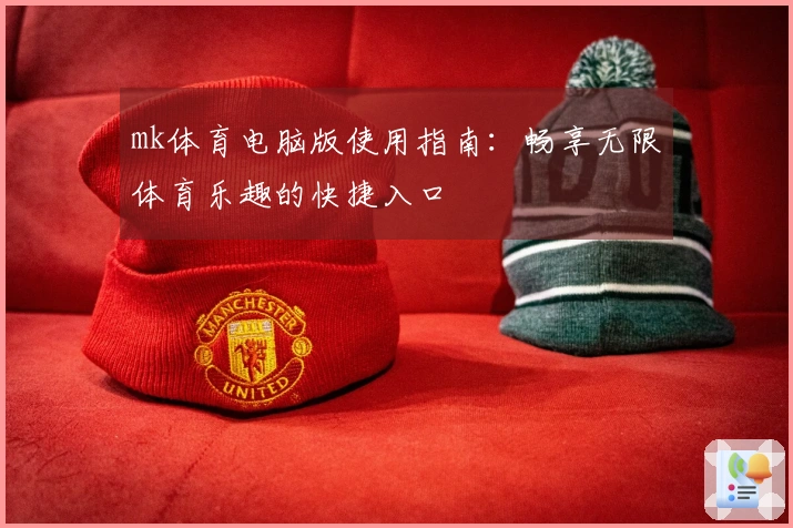 mk体育电脑版使用指南：畅享无限体育乐趣的快捷入口