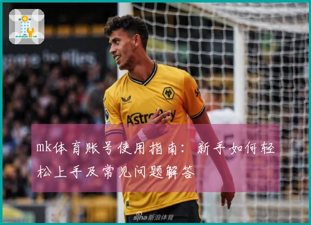 mk体育账号使用指南：新手如何轻松上手及常见问题解答