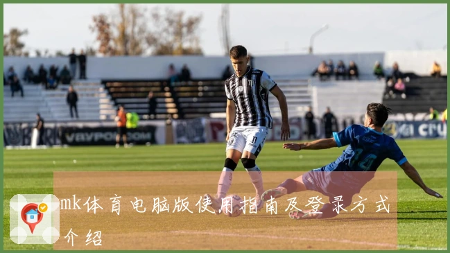 mk体育电脑版使用指南及登录方式介绍