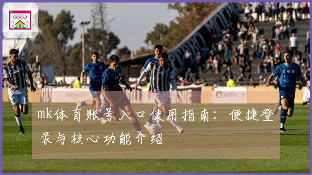 mk体育账号入口使用指南：便捷登录与核心功能介绍