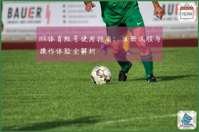 mk体育账号使用指南：注册流程与操作体验全解析