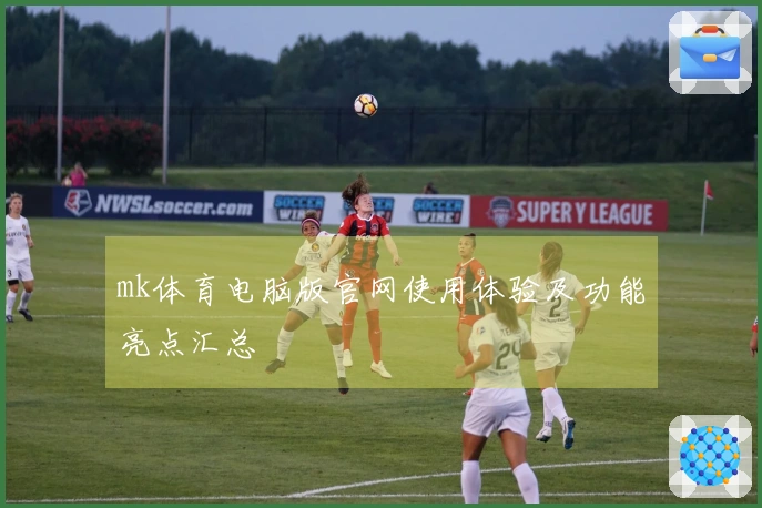 mk体育电脑版官网使用体验及功能亮点汇总