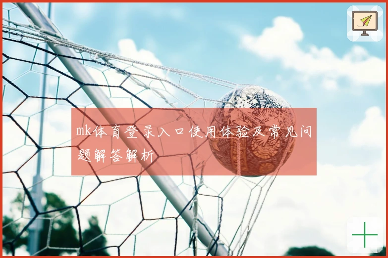 mk体育登录入口使用体验及常见问题解答解析