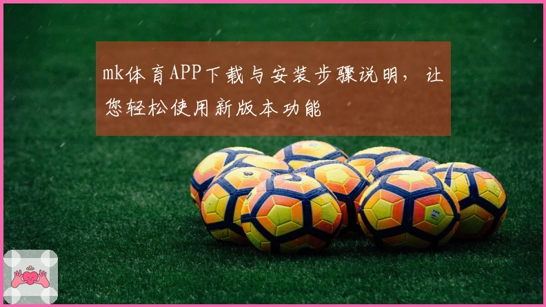 mk体育APP下载与安装步骤说明，让您轻松使用新版本功能