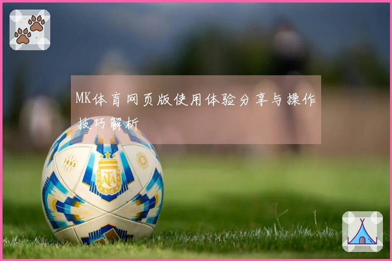 MK体育网页版使用体验分享与操作技巧解析