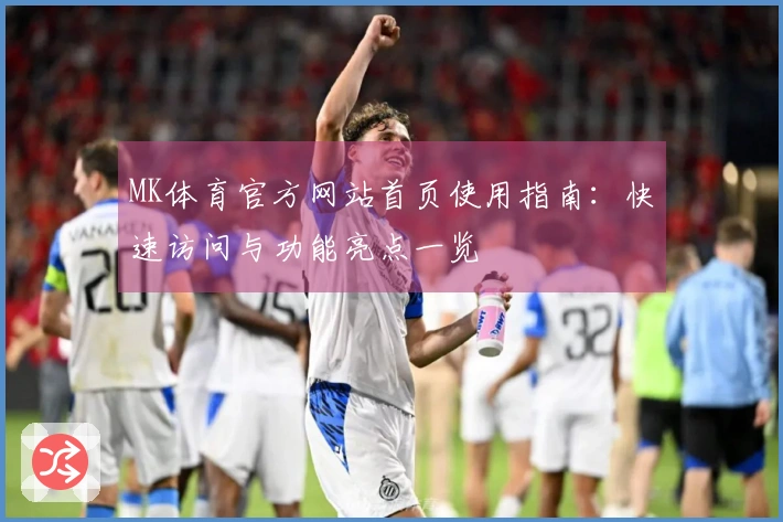 MK体育官方网站首页使用指南：快速访问与功能亮点一览