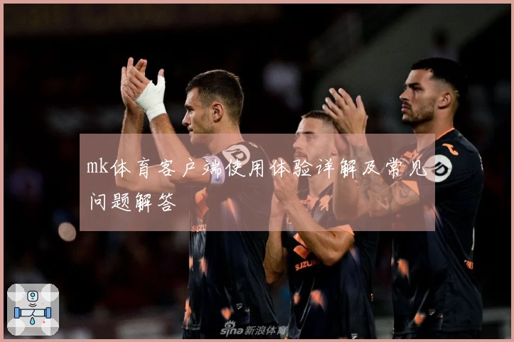 mk体育客户端使用体验详解及常见问题解答