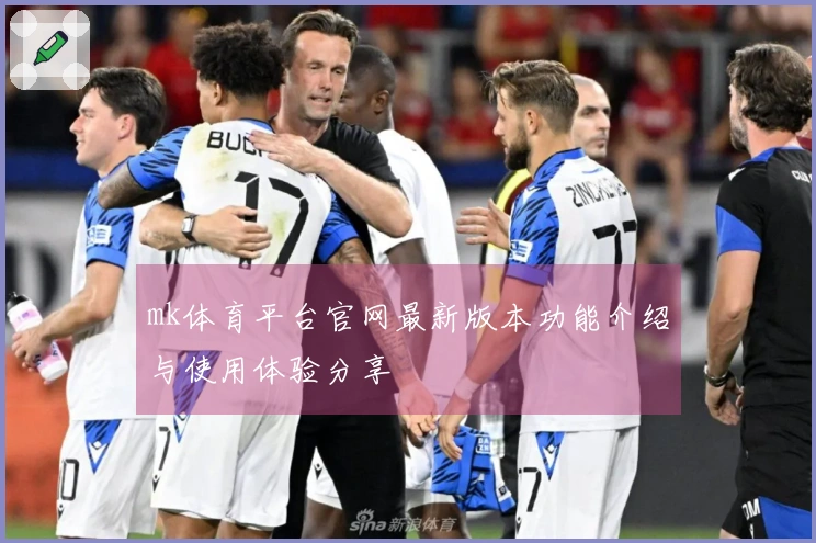 mk体育平台官网最新版本功能介绍与使用体验分享