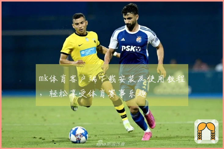mk体育客户端下载安装及使用教程，轻松享受体育赛事乐趣