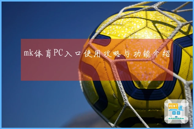 mk体育PC入口使用攻略与功能介绍