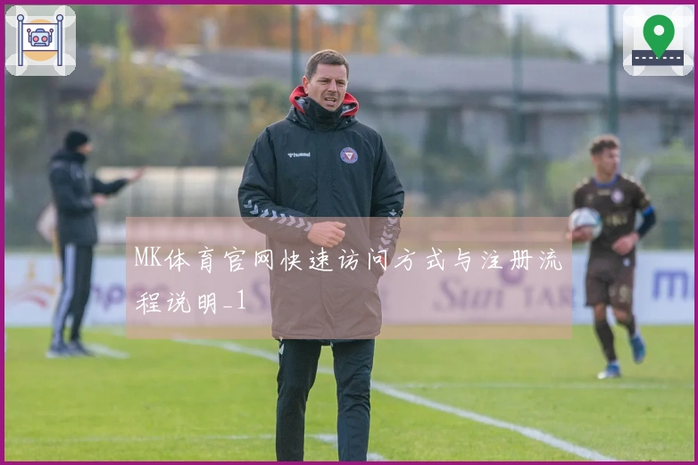 MK体育官网快速访问方式与注册流程说明_1