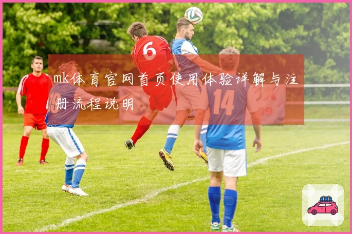 mk体育官网首页使用体验详解与注册流程说明