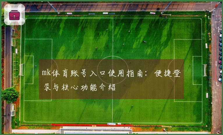 mk体育账号入口使用指南：便捷登录与核心功能介绍
