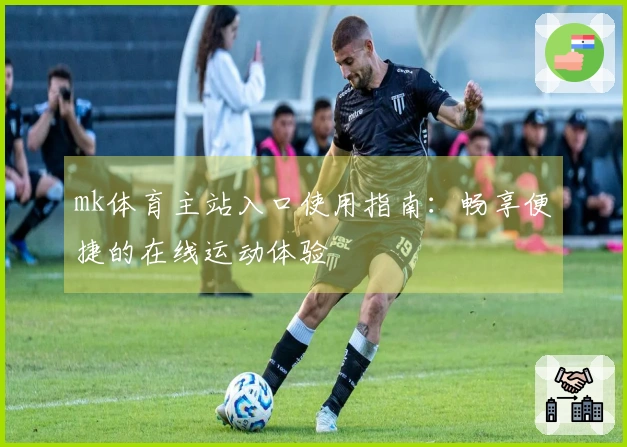 mk体育主站入口使用指南：畅享便捷的在线运动体验