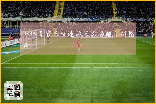 mk体育官网快速访问及功能介绍指南