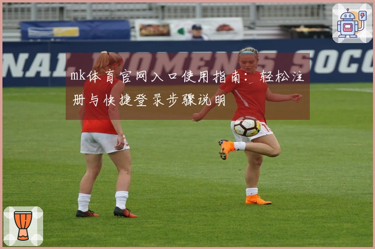 mk体育官网入口使用指南：轻松注册与快捷登录步骤说明