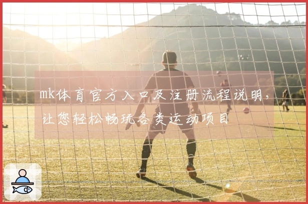 mk体育官方入口及注册流程说明，让您轻松畅玩各类运动项目